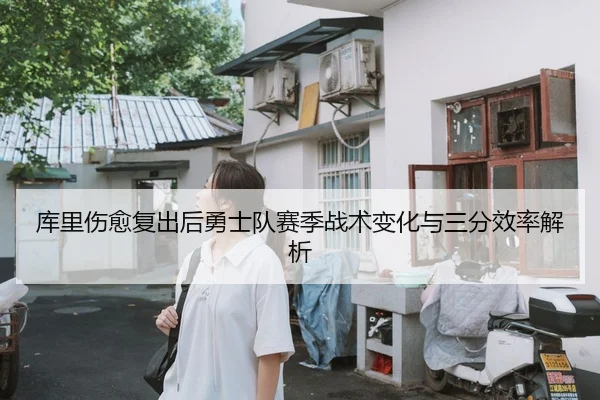 库里伤愈复出后勇士队赛季战术变化与三分效率解析